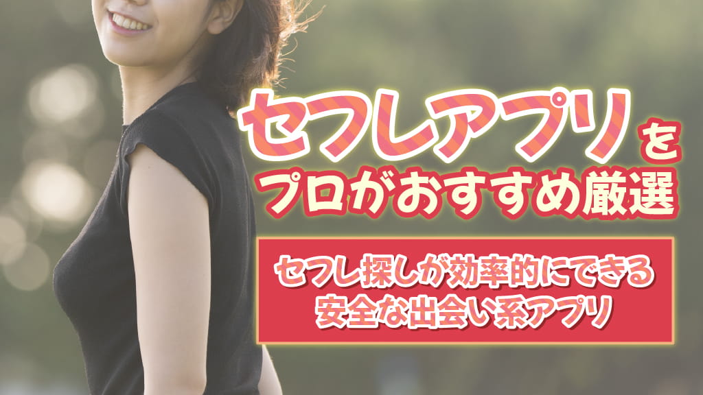 セフレアプリおすすめランキング!セフレ探しが効率的にできる安全な出会い系アプリを紹介